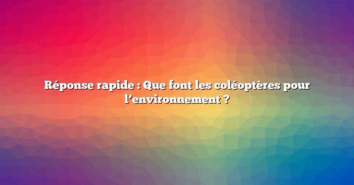 Réponse rapide : Que font les coléoptères pour l’environnement ?